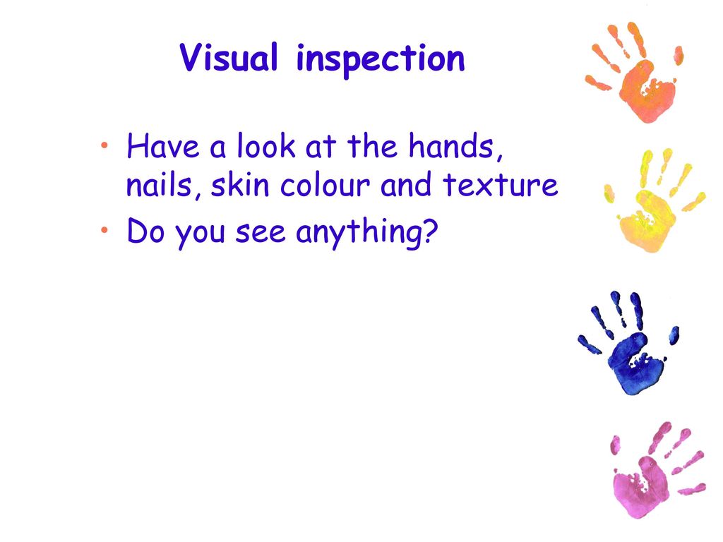 Visual inspection Have a look at the hands, nails, skin colour and texture Do you see anything